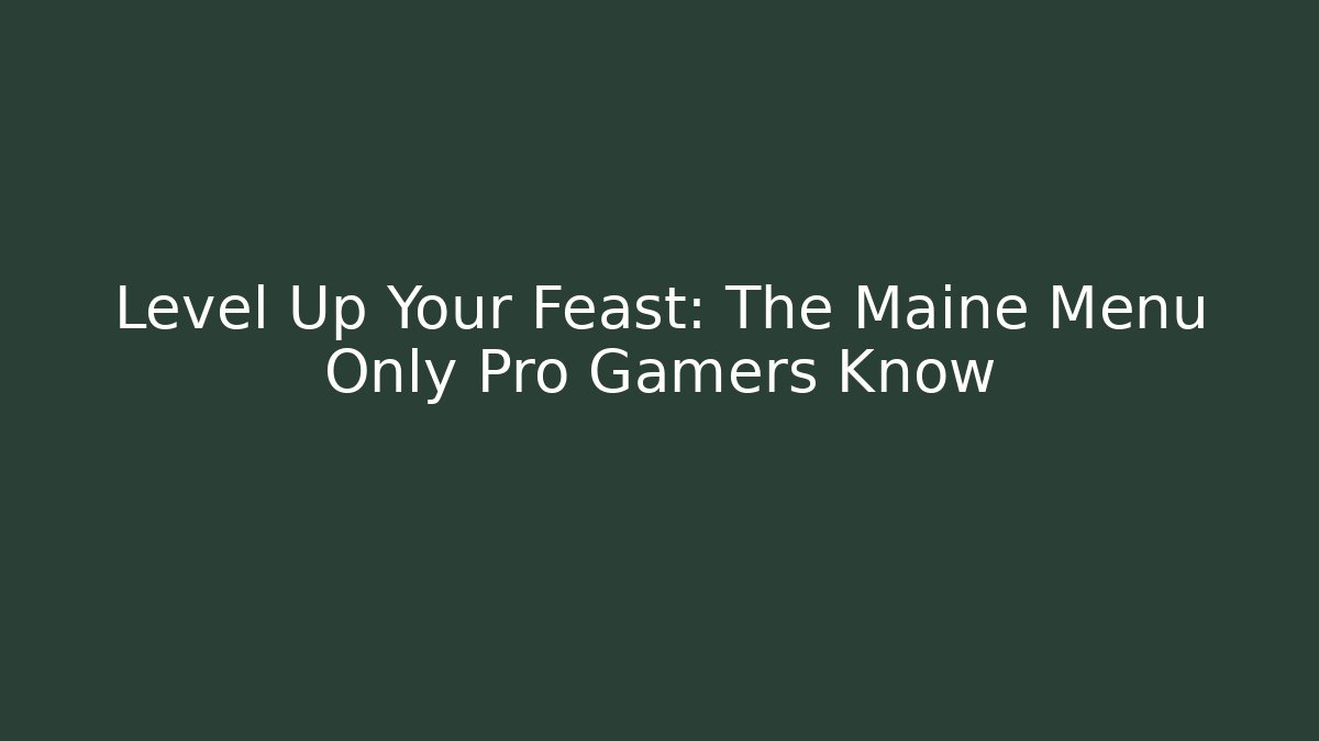 Level Up Your Feast: The Maine Menu Only Pro Gamers Know