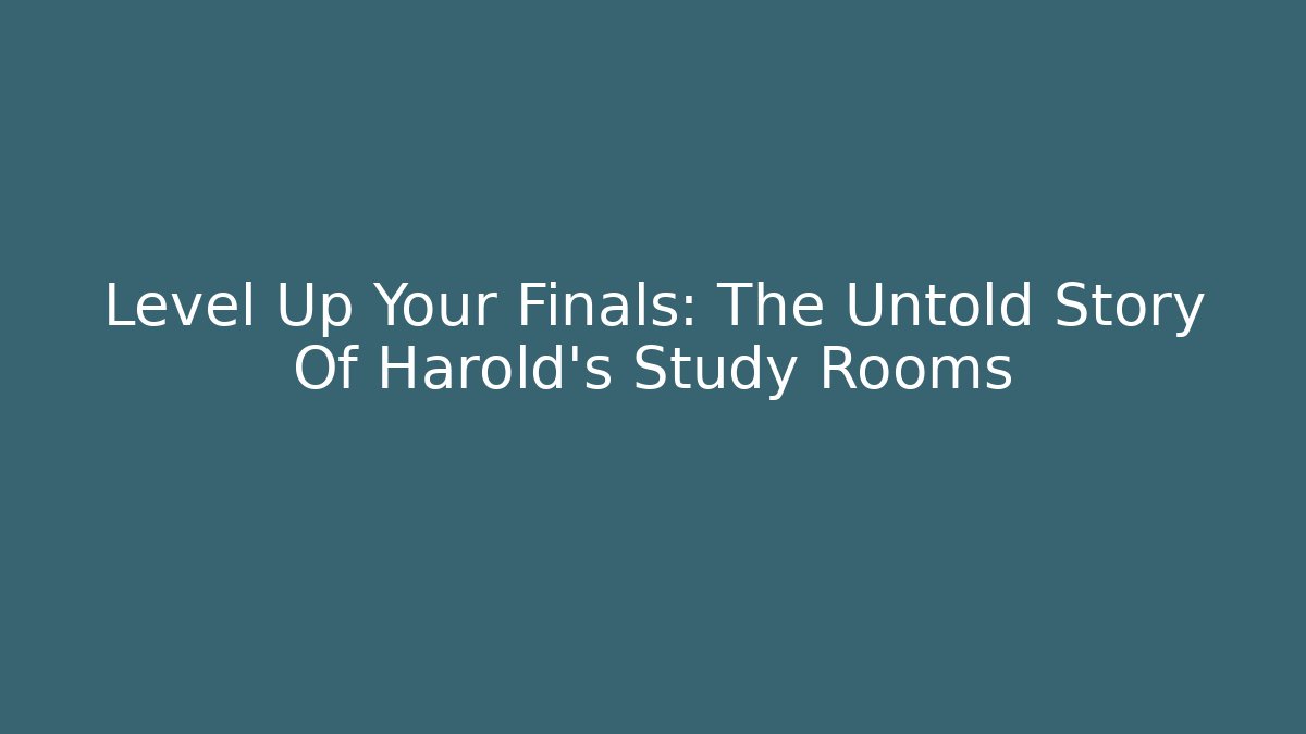 Level Up Your Finals: The Untold Story Of Harold's Study Rooms
