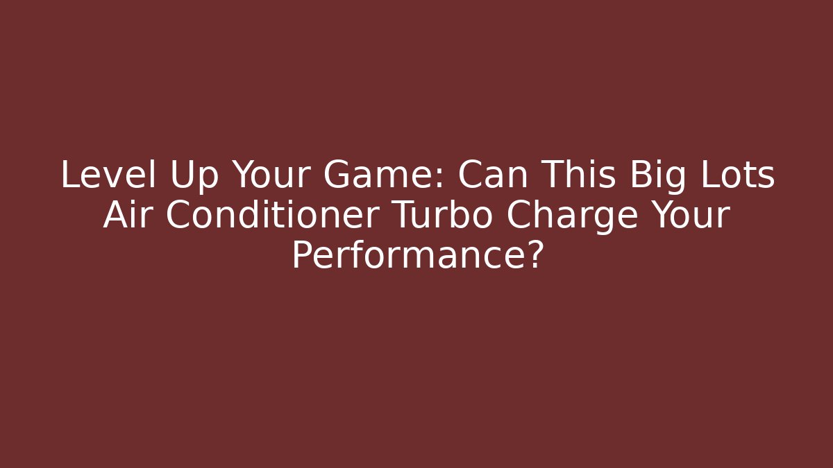 Level Up Your Game: Can This Big Lots Air Conditioner Turbo Charge Your Performance?