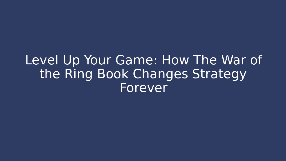 Level Up Your Game: How The War of the Ring Book Changes Strategy Forever
