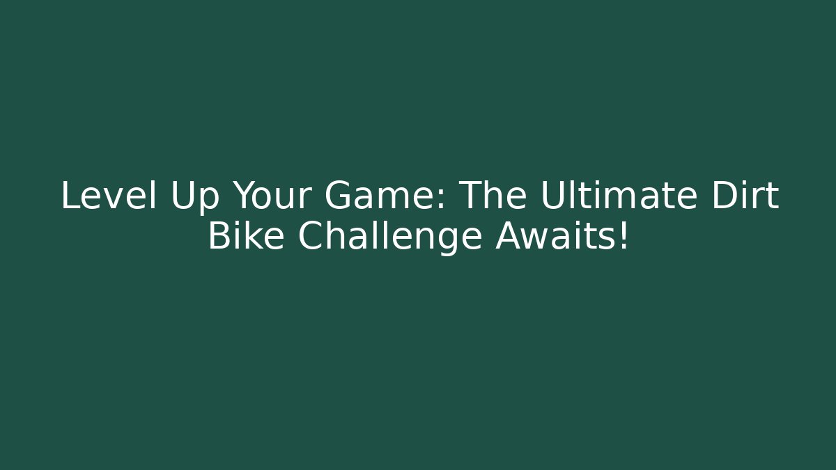 Level Up Your Game: The Ultimate Dirt Bike Challenge Awaits! - Sports History Weekly