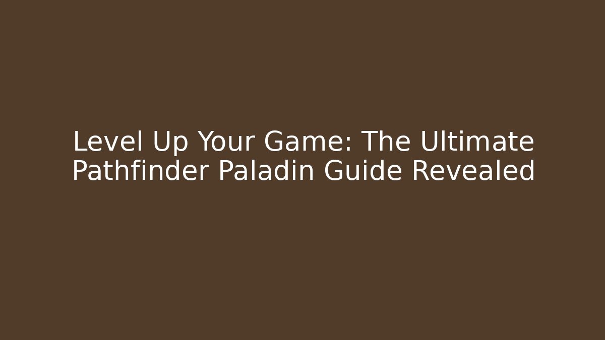 Level Up Your Game: The Ultimate Pathfinder Paladin Guide Revealed