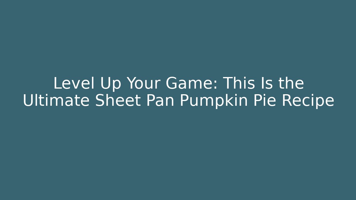 Level Up Your Game: This Is the Ultimate Sheet Pan Pumpkin Pie Recipe