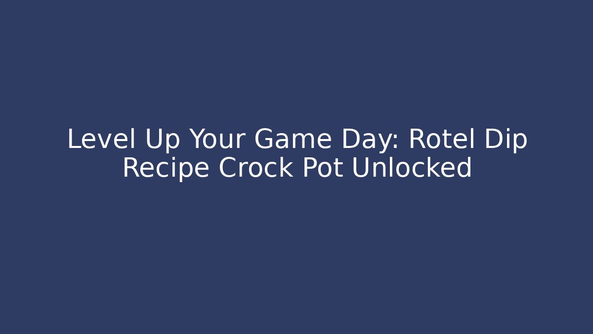 Level Up Your Game Day: Rotel Dip Recipe Crock Pot Unlocked
