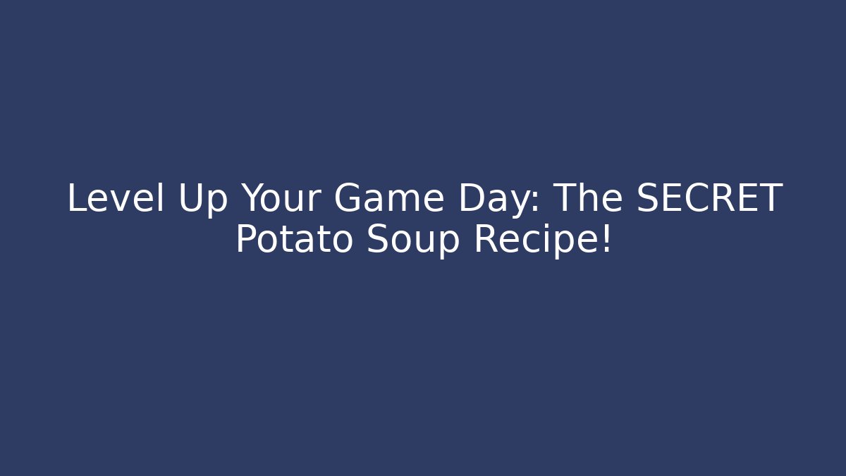 Level Up Your Game Day: The SECRET Potato Soup Recipe!