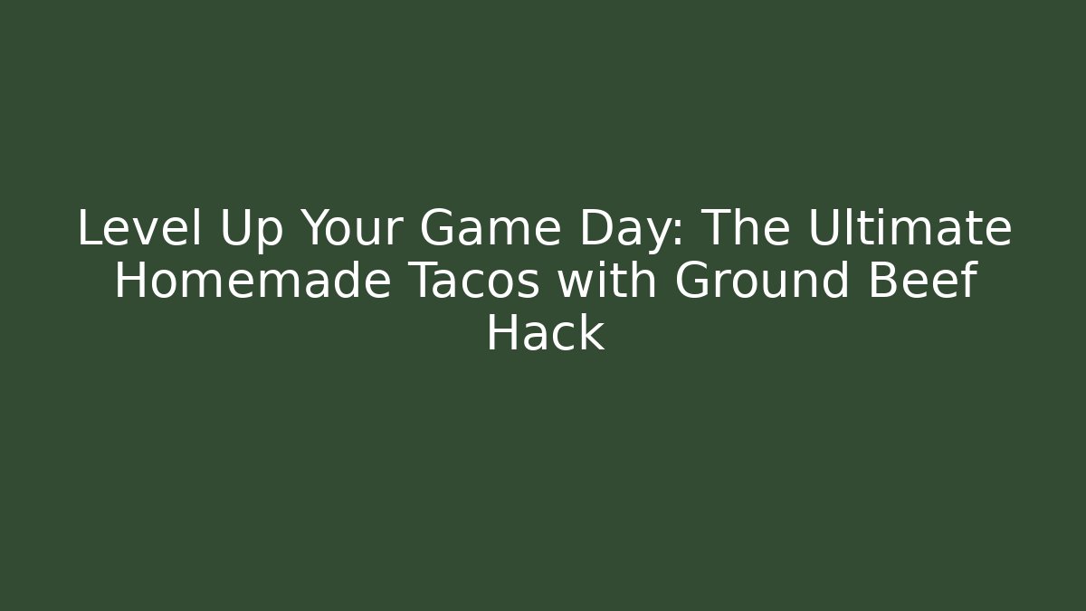 Level Up Your Game Day: The Ultimate Homemade Tacos with Ground Beef Hack
