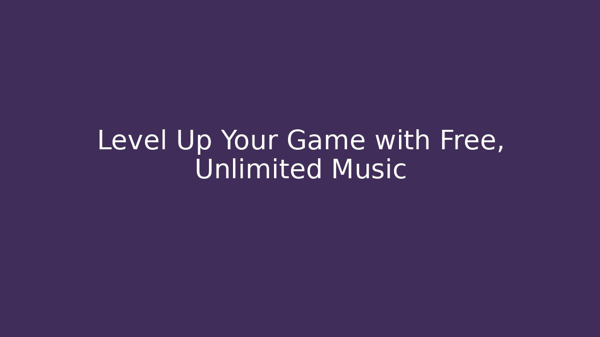 Level Up Your Game with Free, Unlimited Music