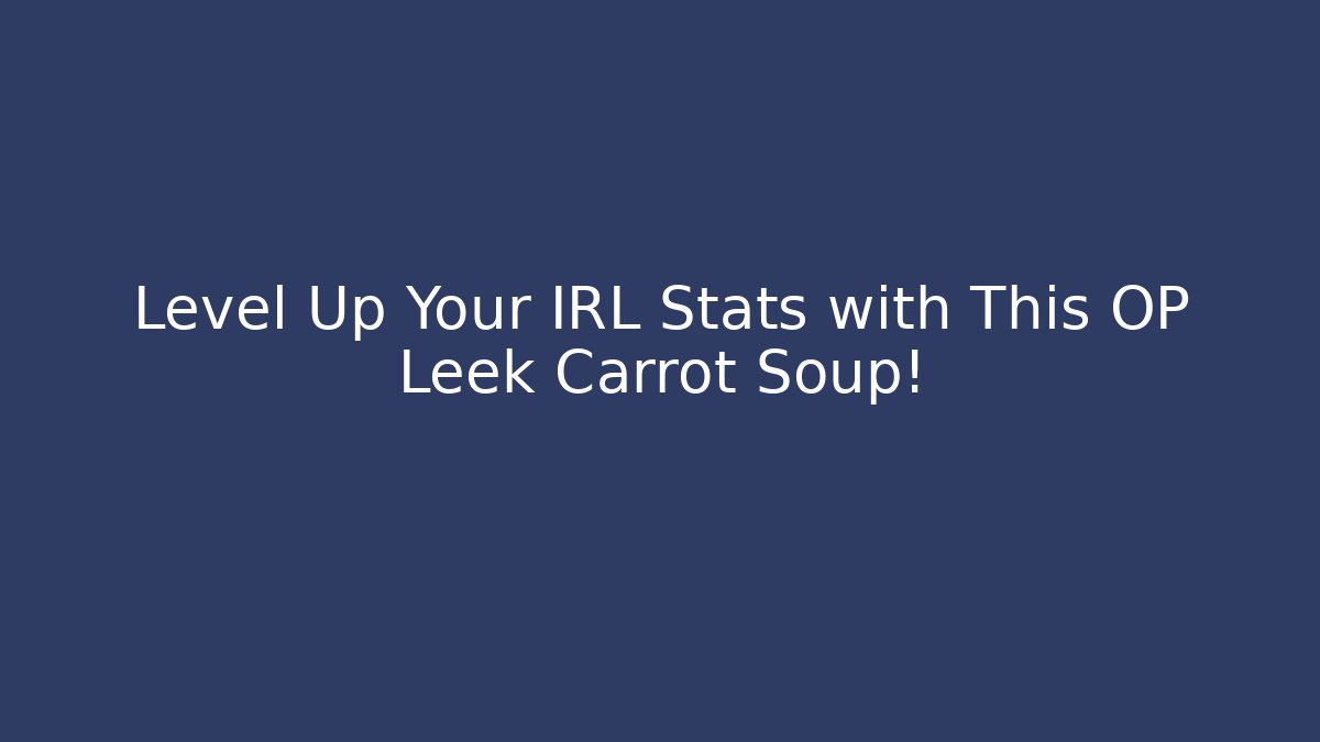 Level Up Your IRL Stats with This OP Leek Carrot Soup! - Sports History Weekly