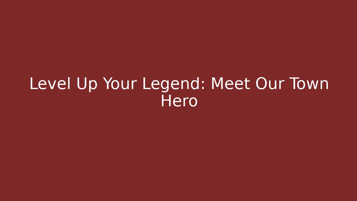 Level Up Your Legend: Meet Our Town Hero