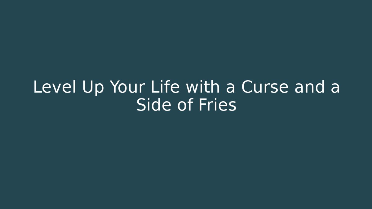 Level Up Your Life with a Curse and a Side of Fries