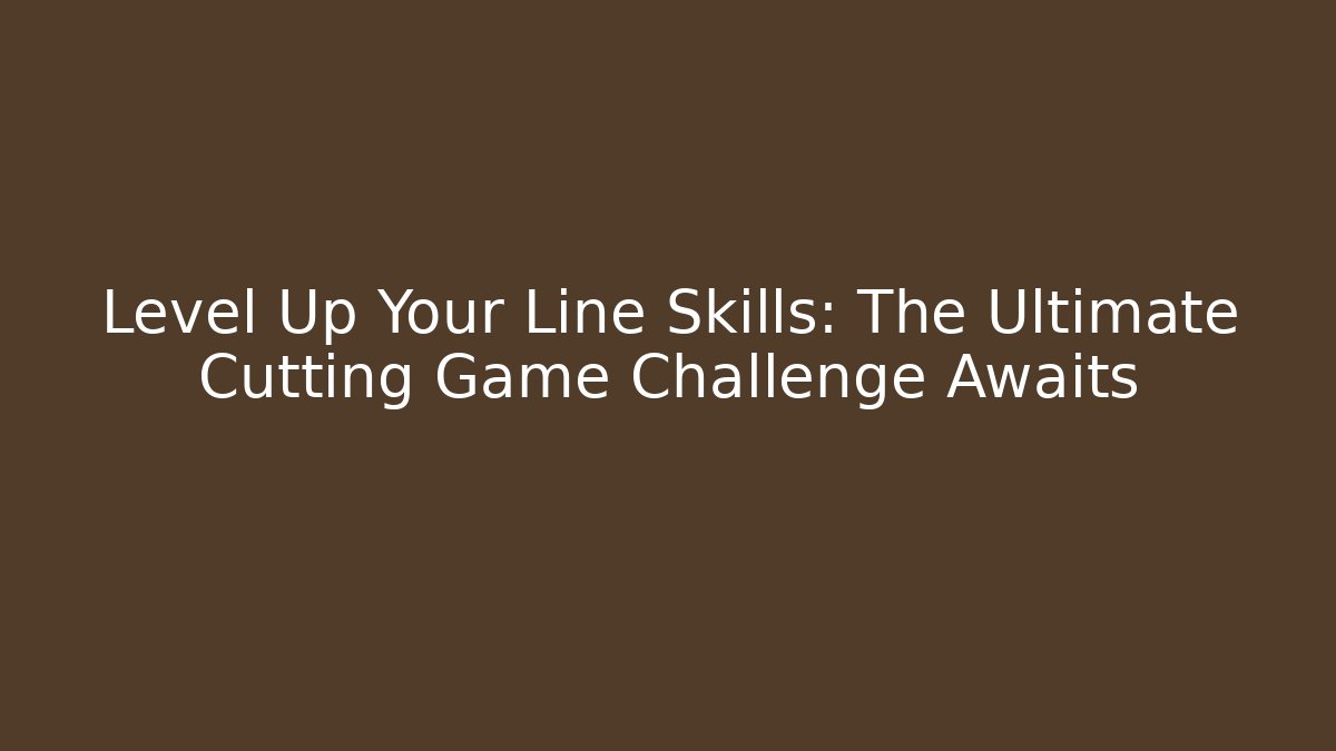 Level Up Your Line Skills: The Ultimate Cutting Game Challenge Awaits