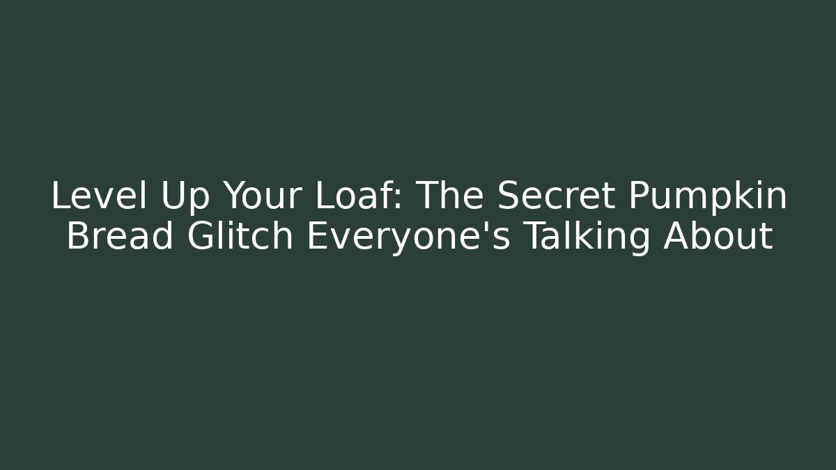 Level Up Your Loaf: The Secret Pumpkin Bread Glitch Everyone’s Talking About