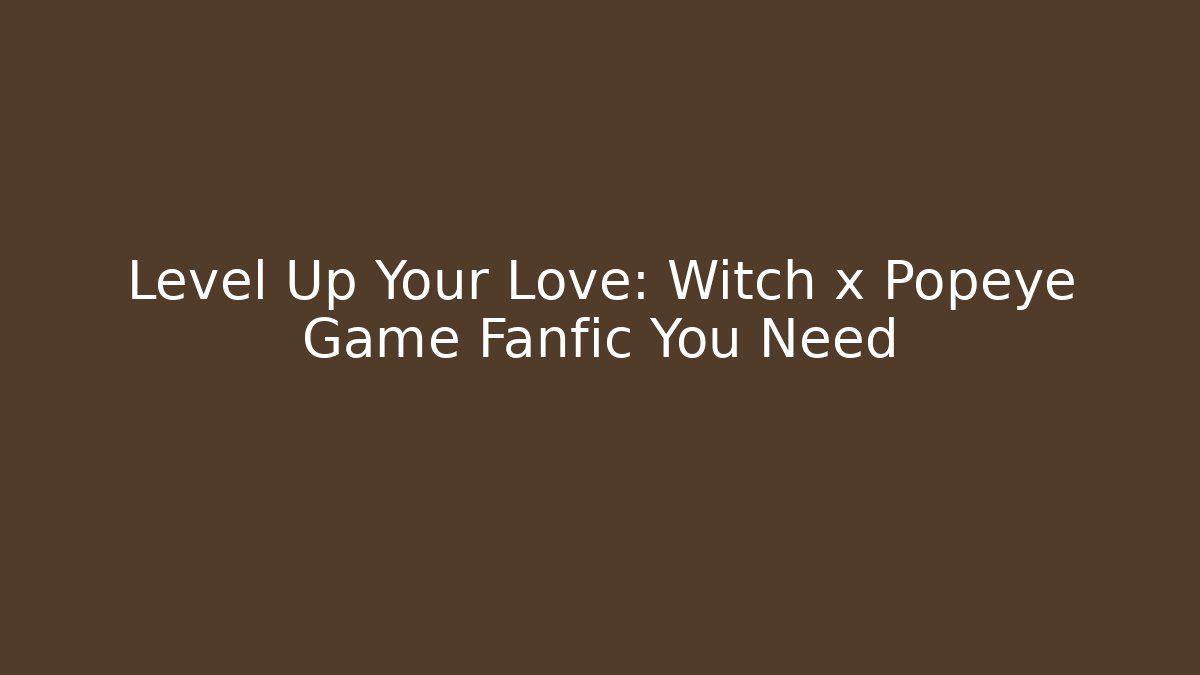Level Up Your Love: Witch x Popeye Game Fanfic You Need - Sports History Weekly