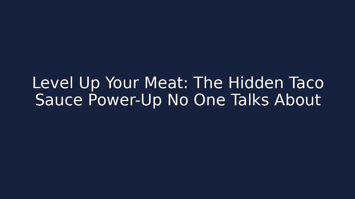 Level Up Your Meat: The Hidden Taco Sauce Power-Up No One Talks About