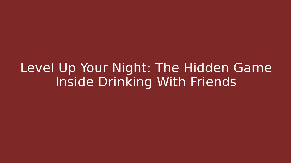 Level Up Your Night: The Hidden Game Inside Drinking With Friends