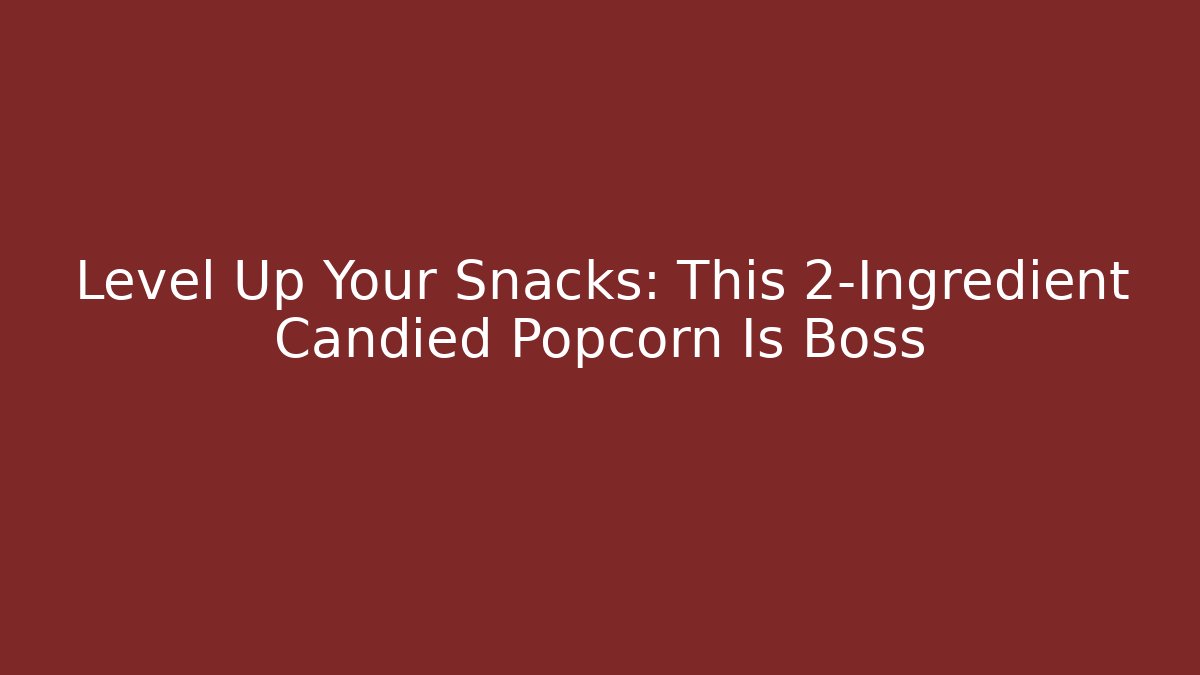 Level Up Your Snacks: This 2-Ingredient Candied Popcorn Is Boss
