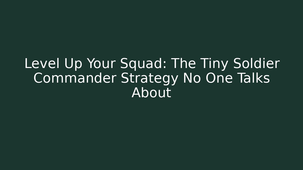 Level Up Your Squad: The Tiny Soldier Commander Strategy No One Talks About