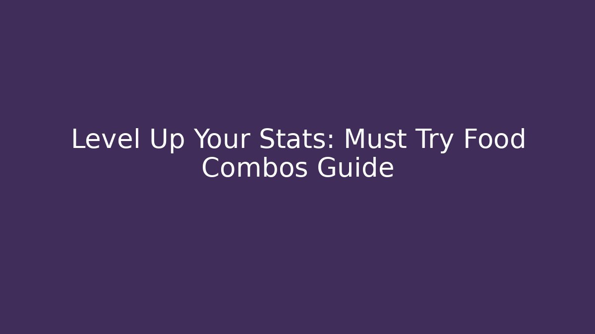 Level Up Your Stats: Must Try Food Combos Guide