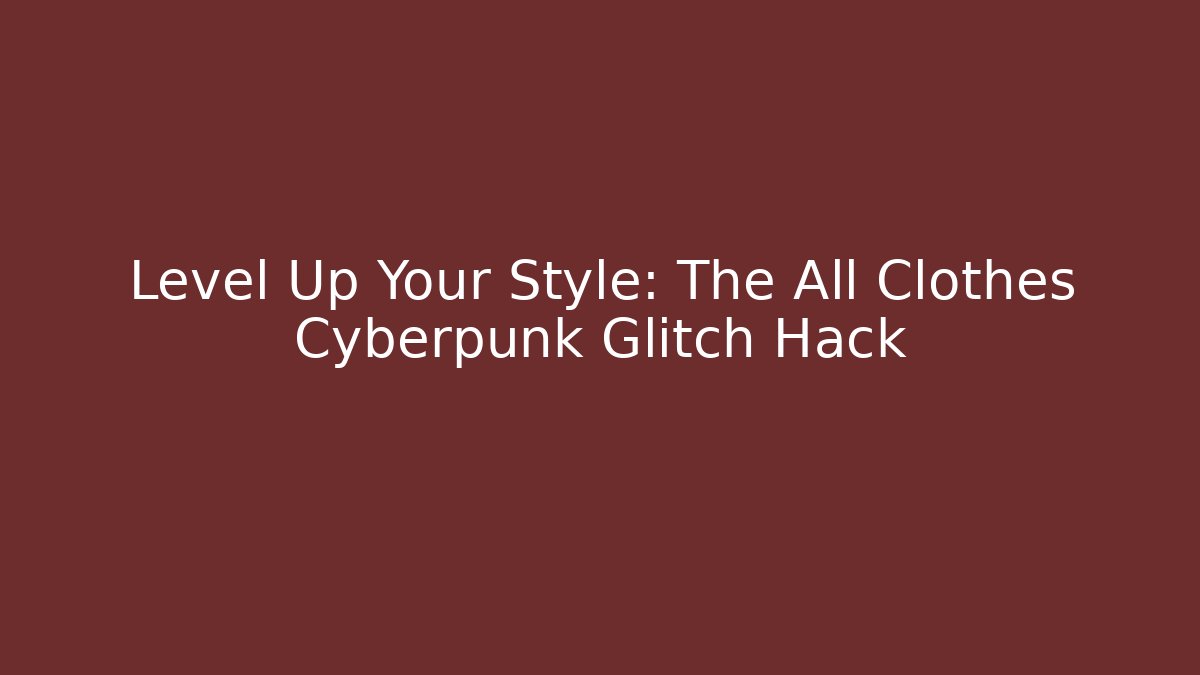 Level Up Your Style: The All Clothes Cyberpunk Glitch Hack