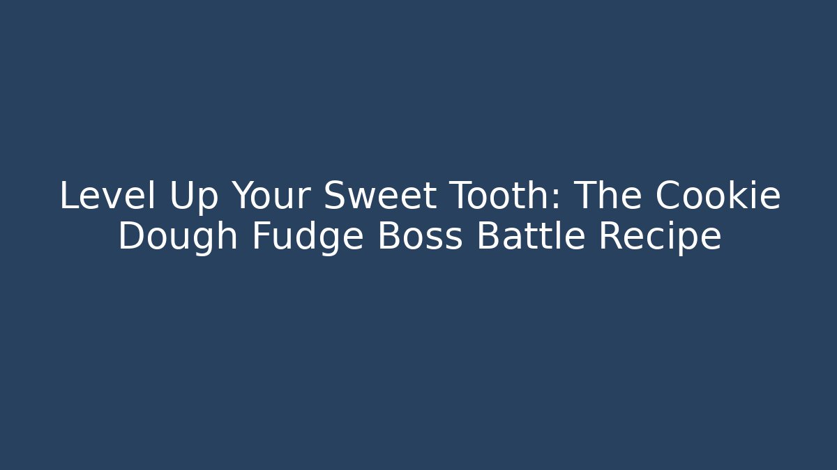 Level Up Your Sweet Tooth: The Cookie Dough Fudge Boss Battle Recipe
