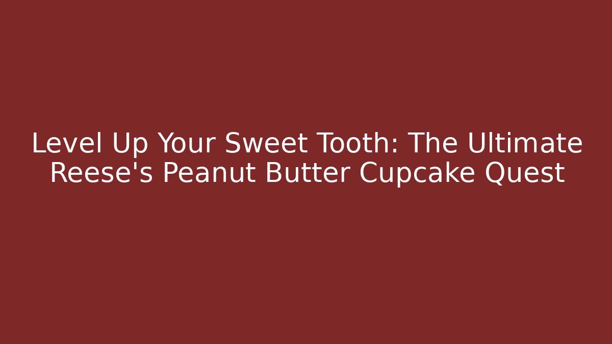 Level Up Your Sweet Tooth: The Ultimate Reese's Peanut Butter Cupcake Quest