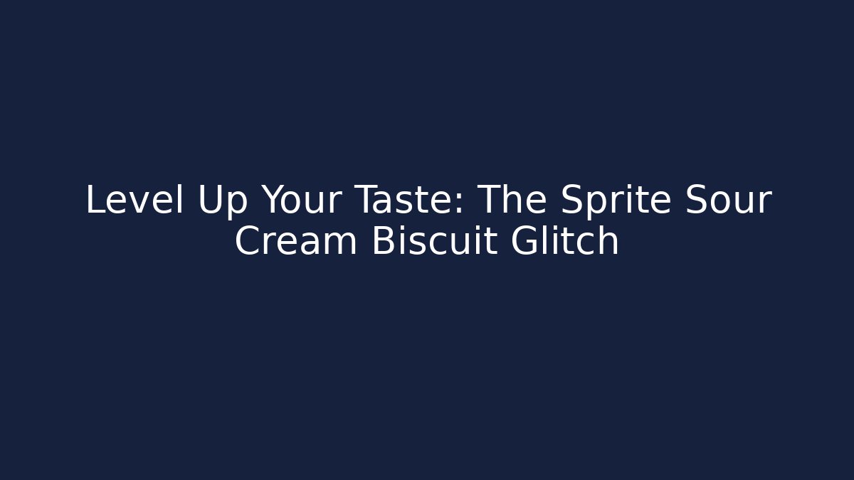 Level Up Your Taste: The Sprite Sour Cream Biscuit Glitch