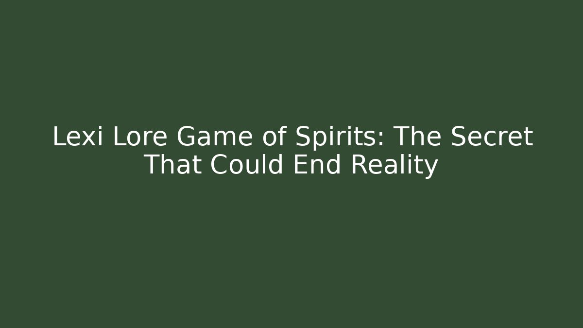 Lexi Lore Game of Spirits: The Secret That Could End Reality