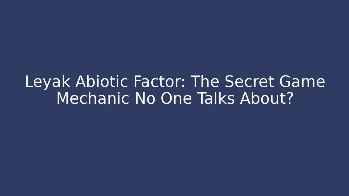 Leyak Abiotic Factor: The Secret Game Mechanic No One Talks About?