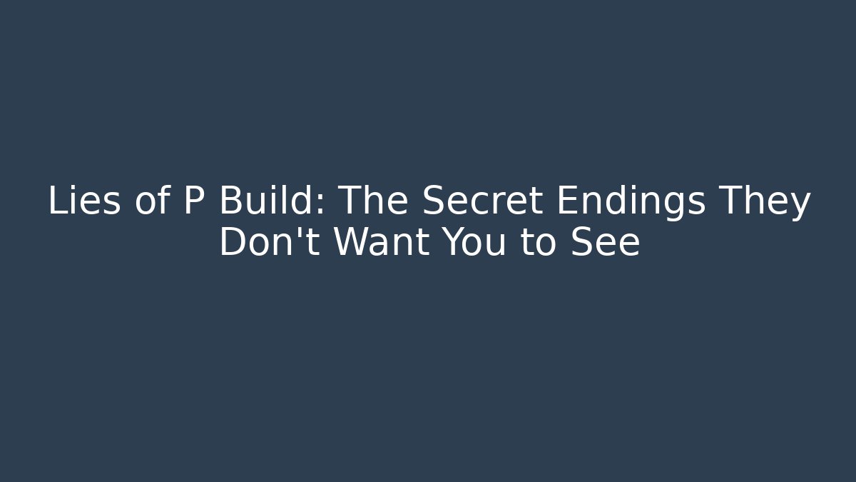 Lies of P Build: The Secret Endings They Don't Want You to See