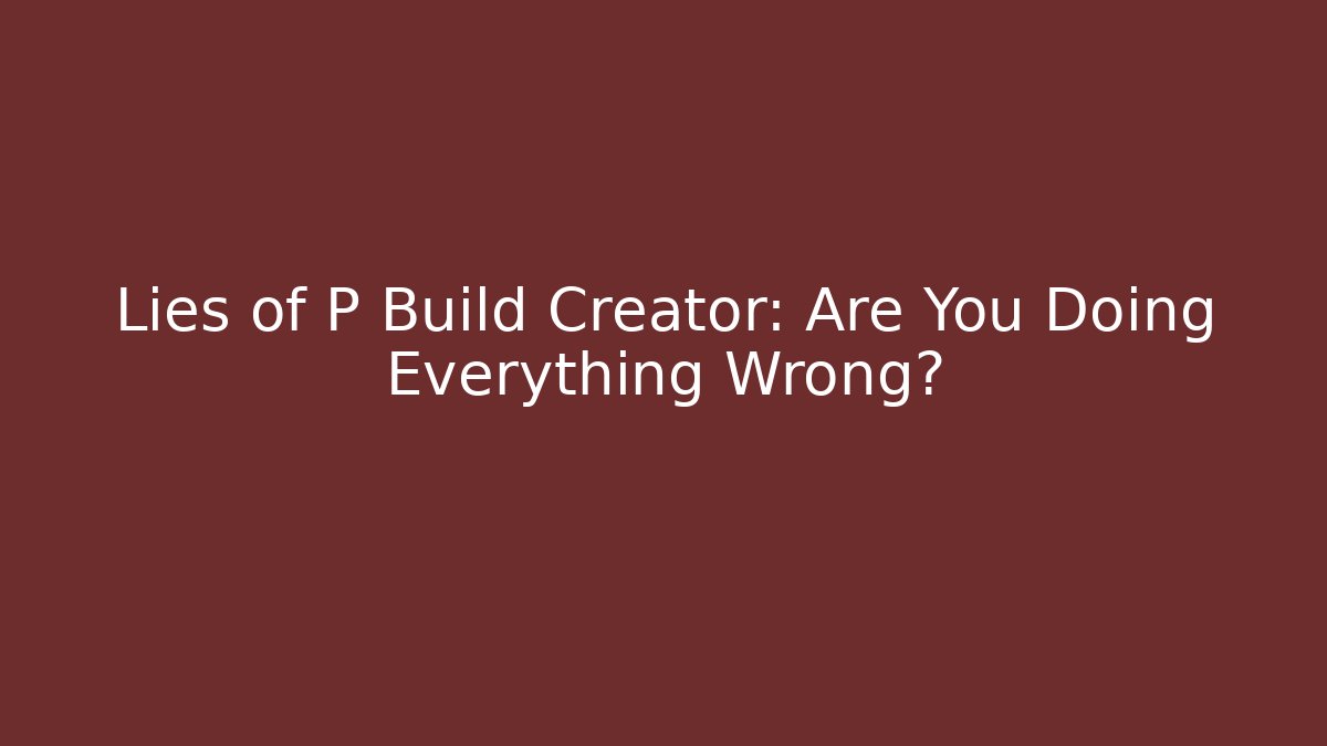 Lies of P Build Creator: Are You Doing Everything Wrong? - Sports History Weekly