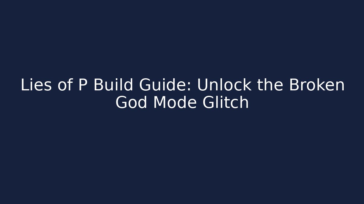 Lies of P Build Guide: Unlock the Broken God Mode Glitch