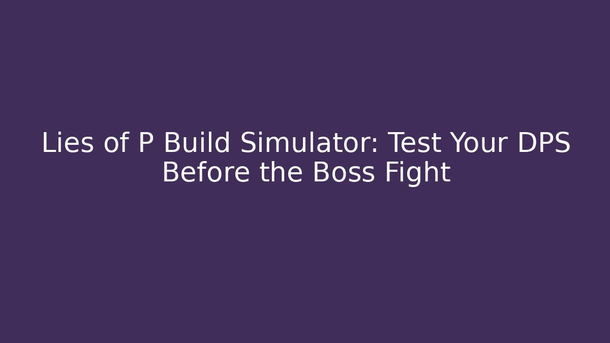 Lies of P Build Simulator: Test Your DPS Before the Boss Fight