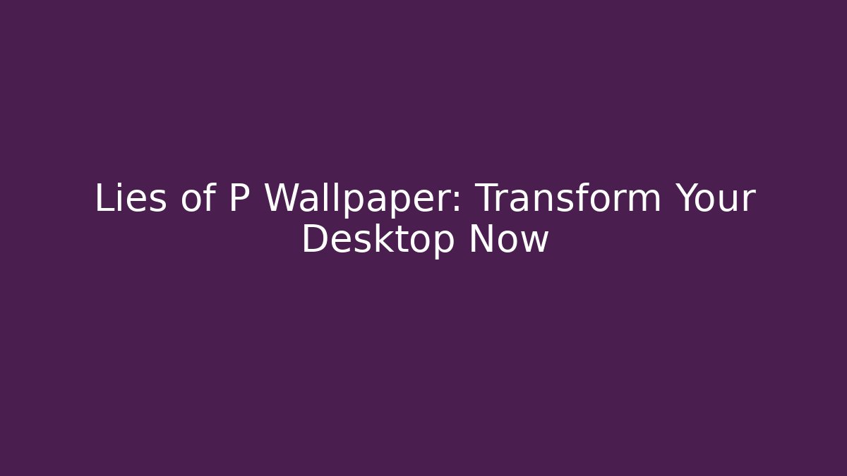 Lies of P Wallpaper: Transform Your Desktop Now