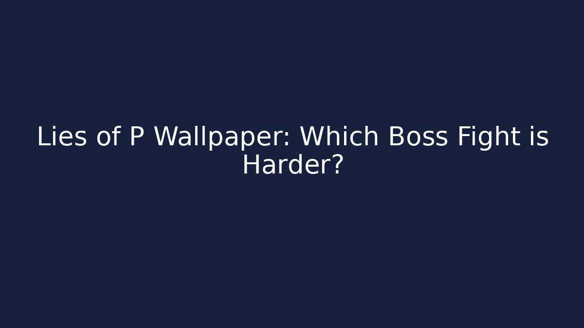 Lies of P Wallpaper: Which Boss Fight is Harder?