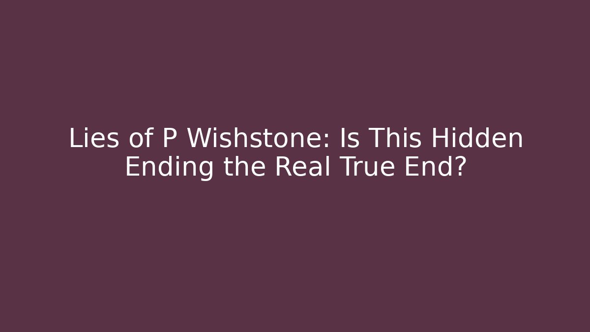 Lies of P Wishstone: Is This Hidden Ending the Real True End?