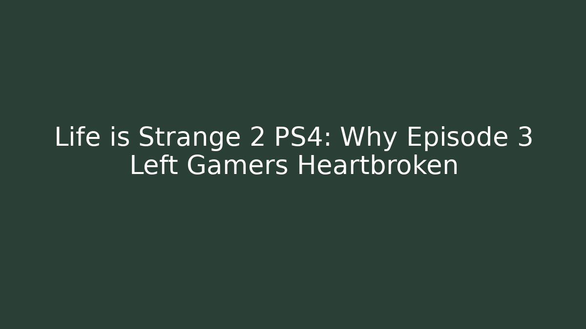 Life is Strange 2 PS4: Why Episode 3 Left Gamers Heartbroken