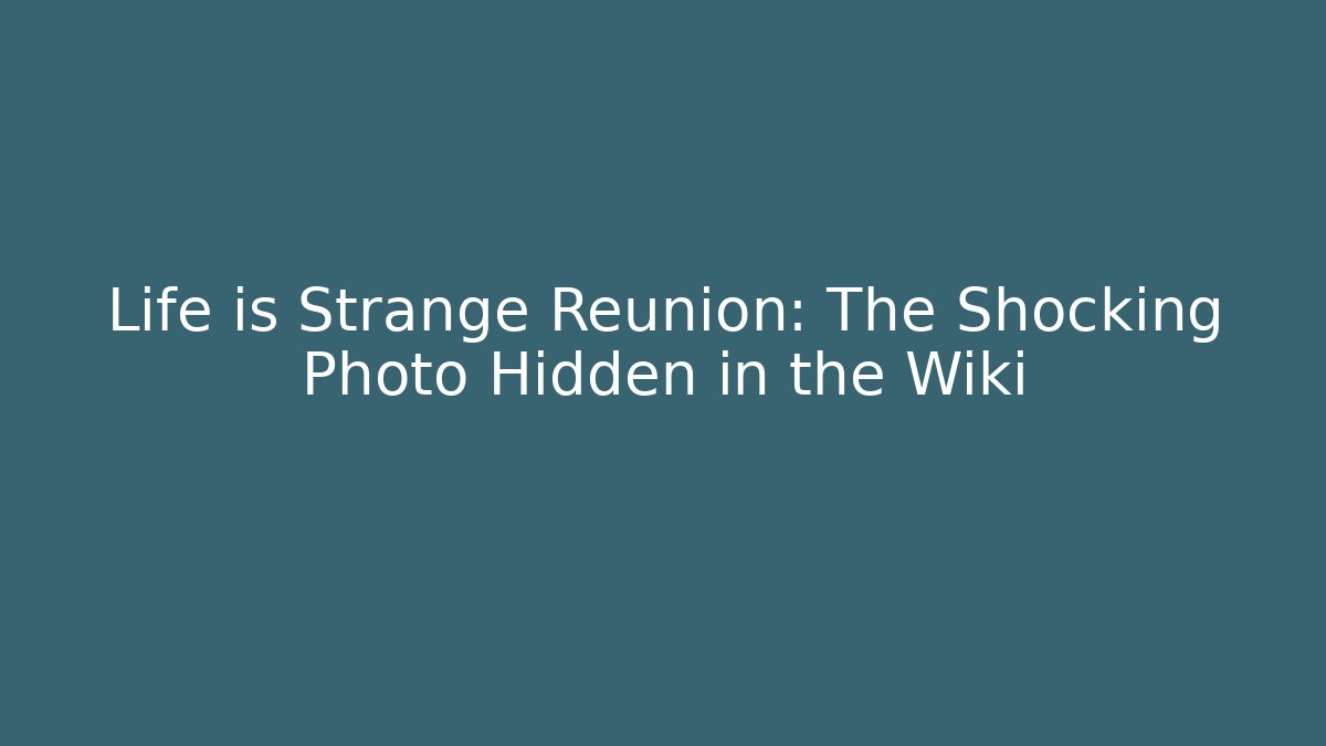 Life is Strange Reunion: The Shocking Photo Hidden in the Wiki