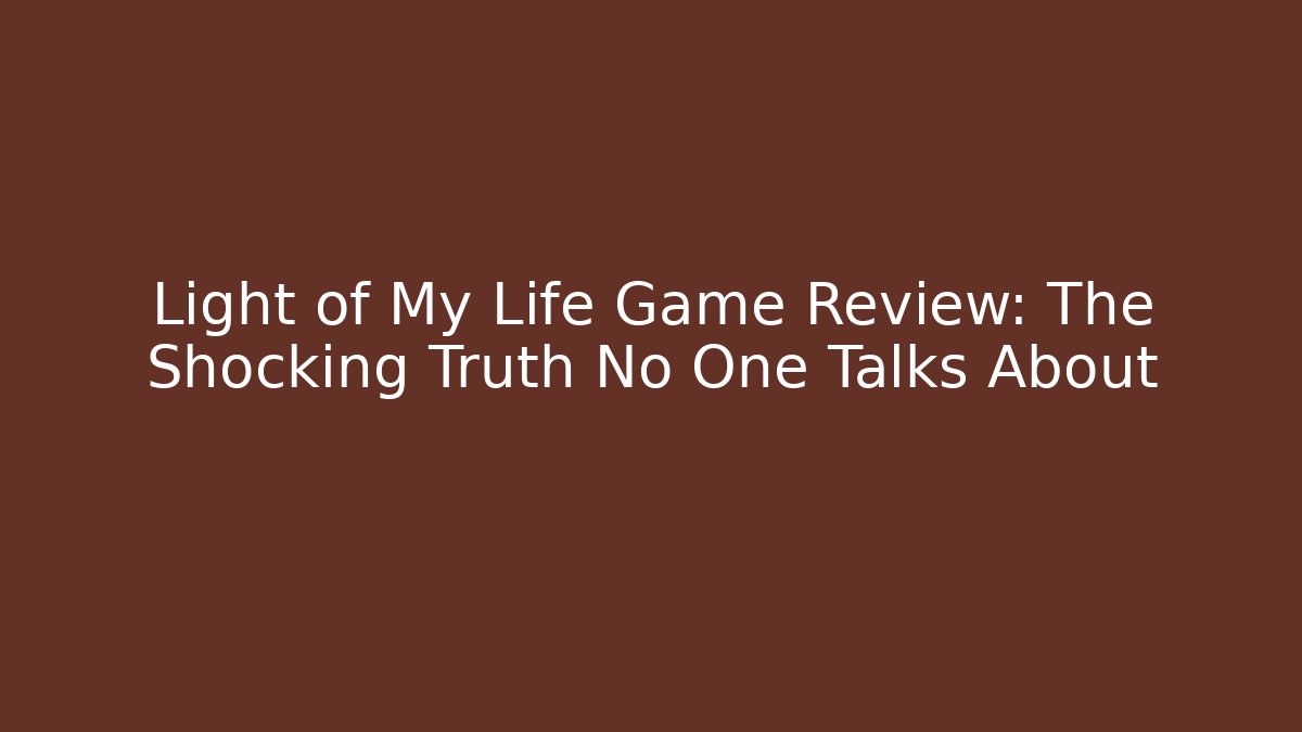 Light of My Life Game Review: The Shocking Truth No One Talks About