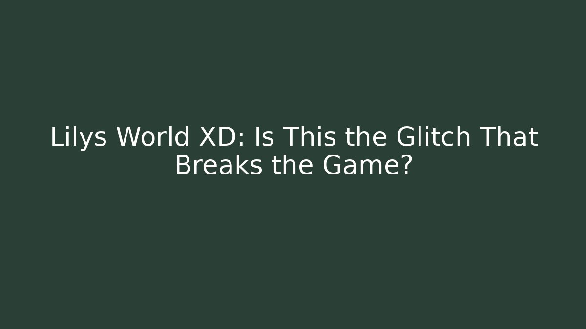 Lilys World XD: Is This the Glitch That Breaks the Game?