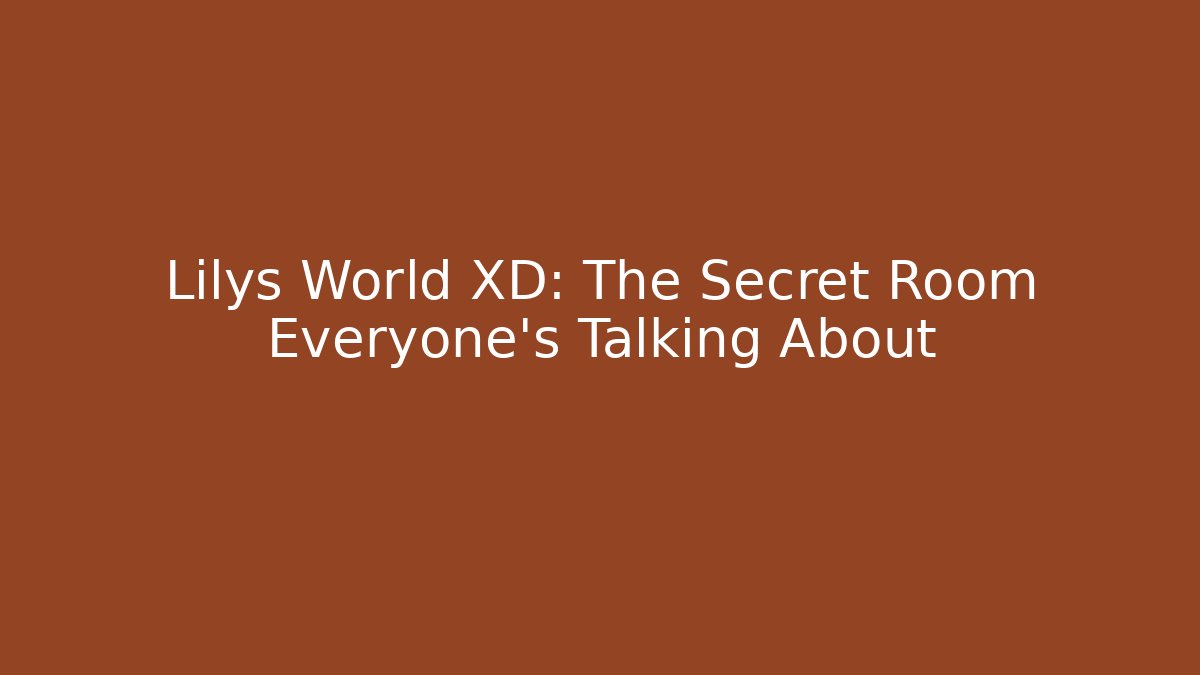 Lilys World XD: The Secret Room Everyone’s Talking About