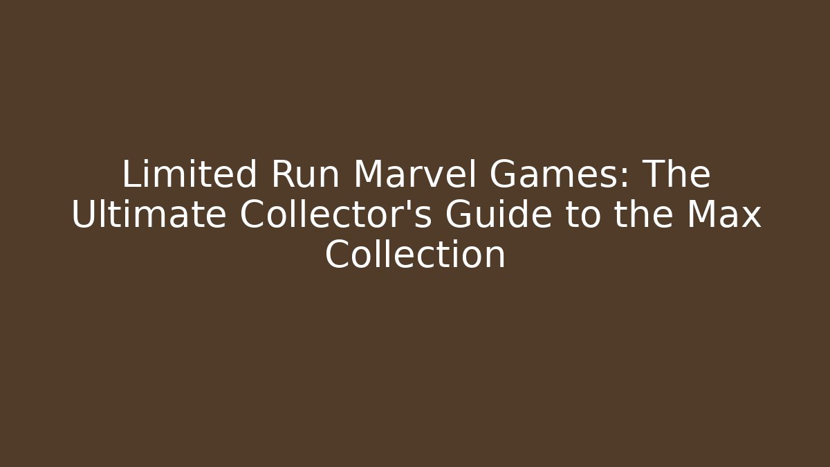 Limited Run Marvel Games: The Ultimate Collector's Guide to the Max Collection