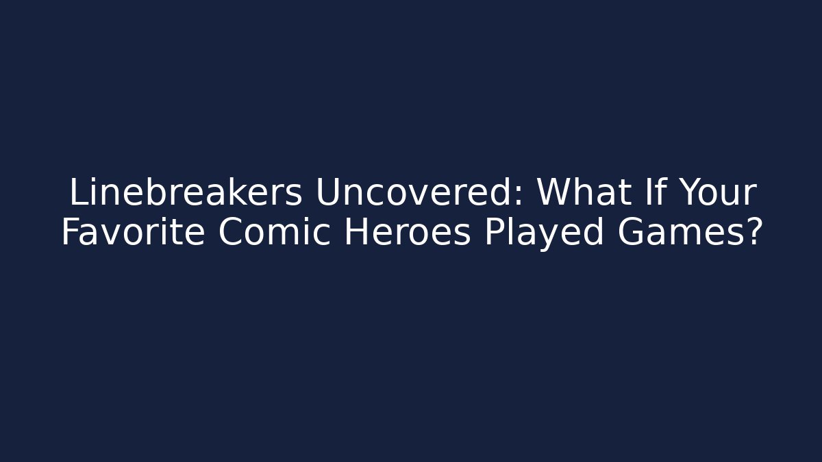Linebreakers Uncovered: What If Your Favorite Comic Heroes Played Games?