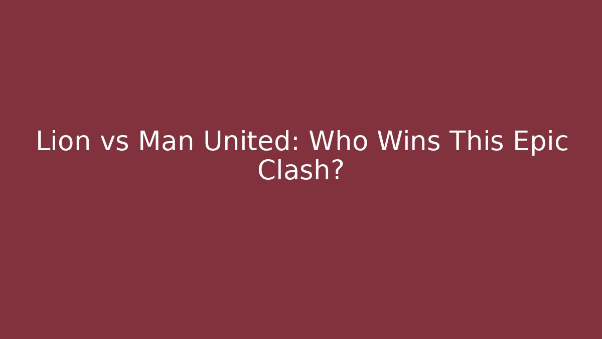 Lion vs Man United: Who Wins This Epic Clash?