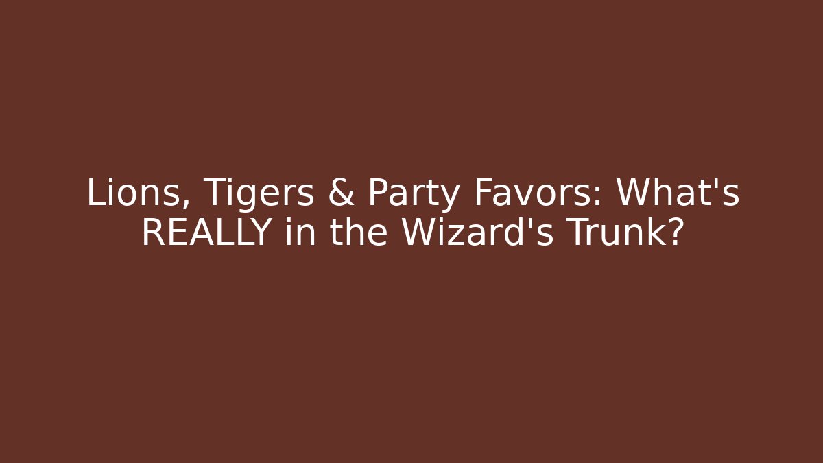 Lions, Tigers & Party Favors: What's REALLY in the Wizard's Trunk?
