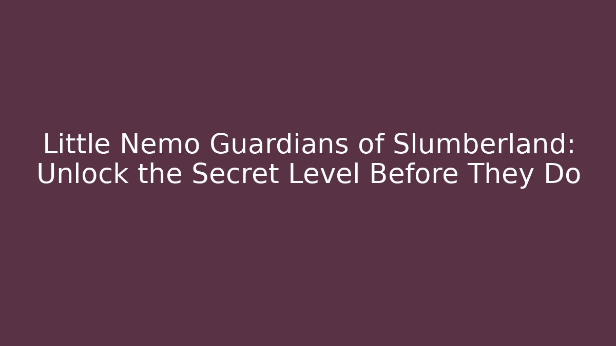 Little Nemo Guardians of Slumberland: Unlock the Secret Level Before They Do