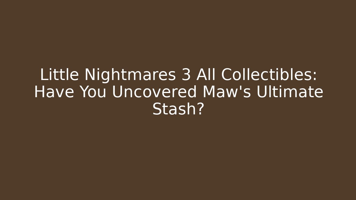 Little Nightmares 3 All Collectibles: Have You Uncovered Maw’s Ultimate Stash? - Sports History Weekly