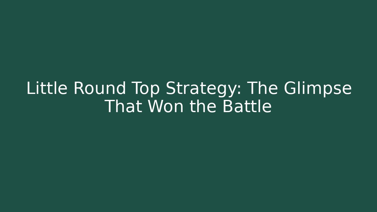 Little Round Top Strategy: The Glimpse That Won the Battle