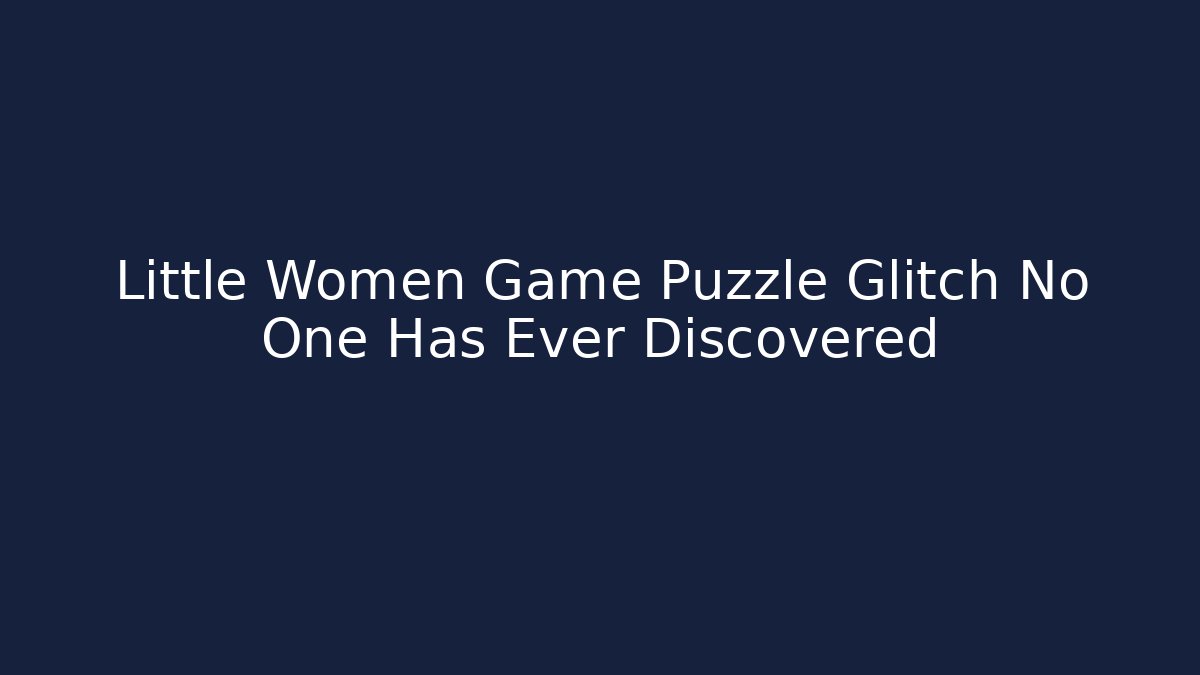 Little Women Game Puzzle Glitch No One Has Ever Discovered