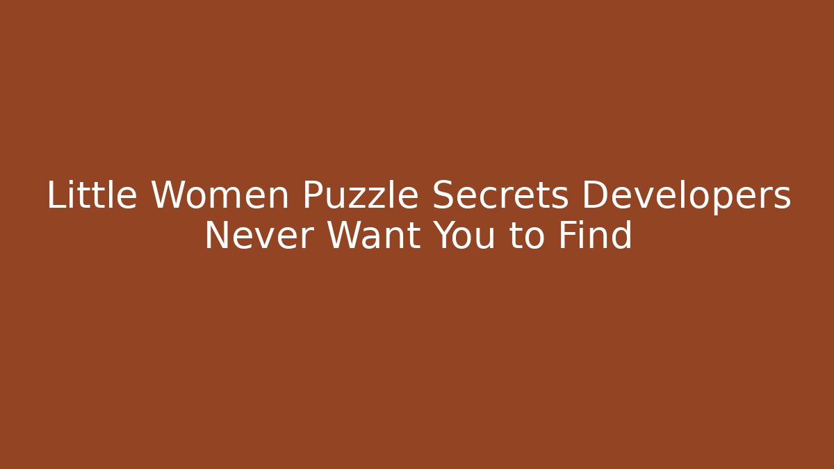 Little Women Puzzle Secrets Developers Never Want You to Find