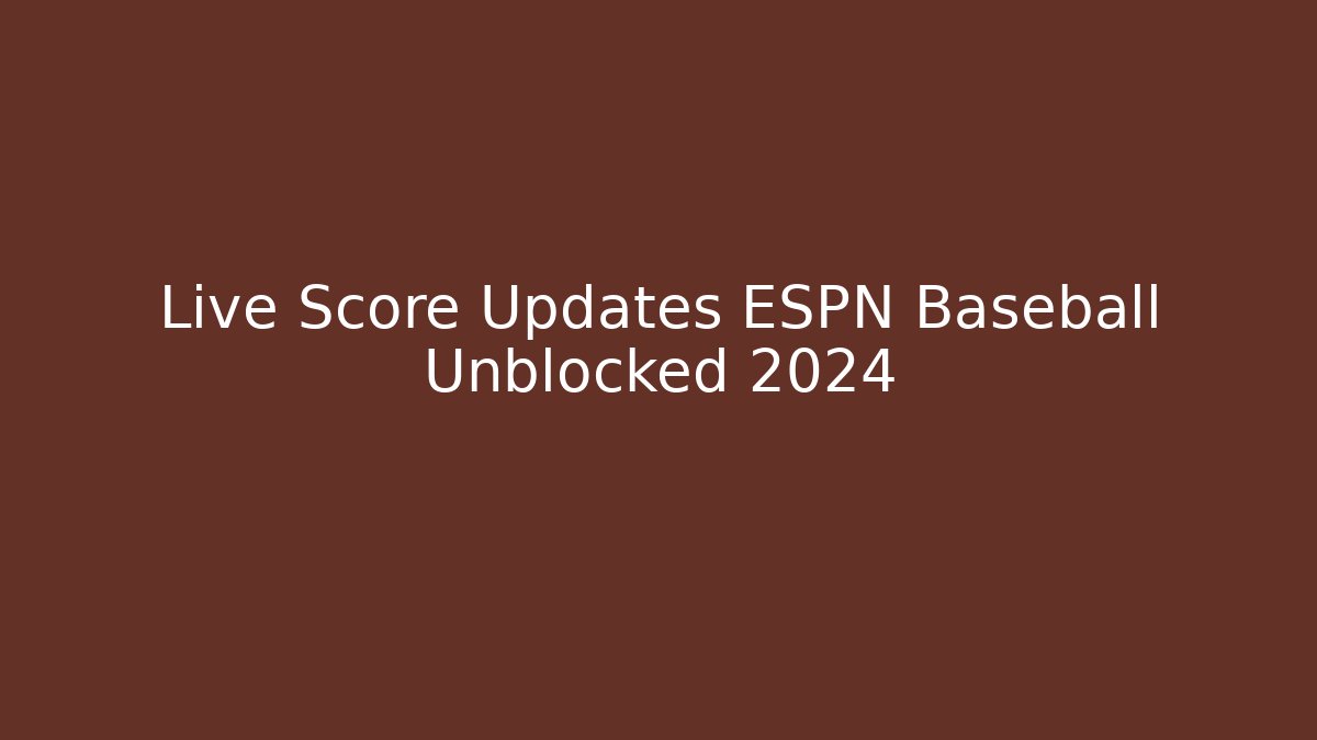 Live Score Updates ESPN Baseball Unblocked 2024